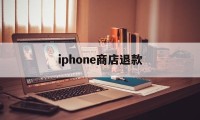 iphone商店退款(iPhone商店退款不通过)