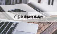 广东卓建律师事务所(广东卓建律师事务所人员名单)