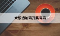 大乐透加码开奖号码(大乐透加码开奖号码查询)