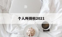 个人所得税2021(个人所得税2021年)