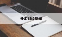 外汇财经新闻(财经外汇新闻软件排行)