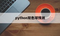 python双色球预测(python模拟双色球选号)