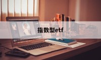 指数型etf(指数型ETF代码)