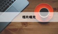 相片曝光(相片曝光是什么意思)