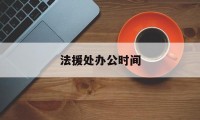 法援处办公时间(法援中心机构改革方案)