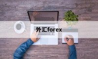 外汇forex(外汇forex交易如何运作)