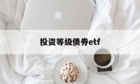 投资等级债券etf(债券etf指数型产品)