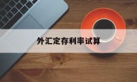 外汇定存利率试算(中国银行外汇利率查询)