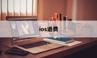 ios退费(ios退费淘宝怎么搜)