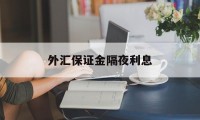 外汇保证金隔夜利息(外汇保证金盈利怎么计算公式)