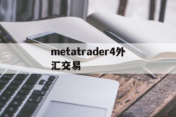 metatrader4外汇交易(metatrader 4外汇交易)