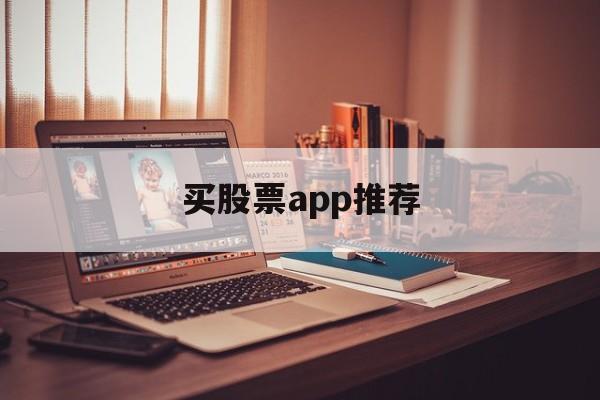 买股票app推荐(买股票好用的app)