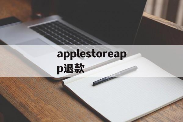 applestoreapp退款(iphoneappstore退款)