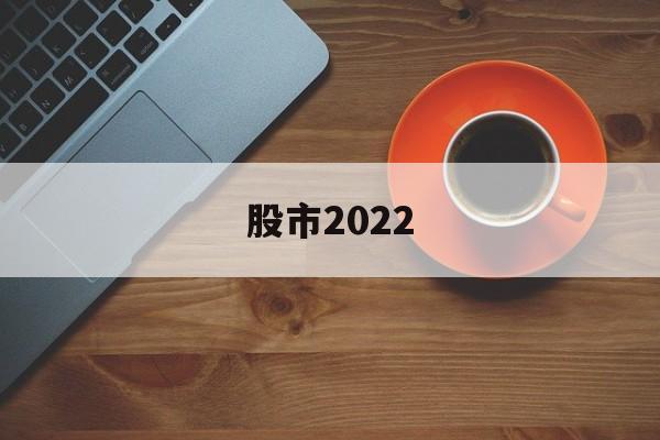 股市2022(股市2022年将上7000点)